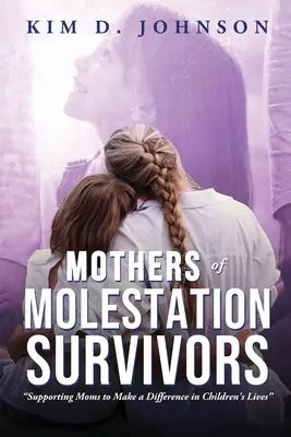 Mütter von Überlebenden von sexuellem Missbrauch: Unterstützung von Müttern, um das Leben ihrer Kinder zu verändern - Mothers of Molestation Survivors: Supporting Moms to Make a Difference in Children's Lives