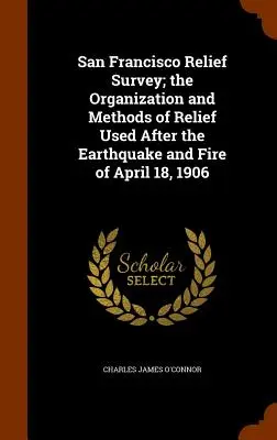 San Francisco Relief Survey; die Organisation und die Methoden der Hilfe nach dem Erdbeben und dem Feuer vom 18. April 1906 - San Francisco Relief Survey; the Organization and Methods of Relief Used After the Earthquake and Fire of April 18, 1906