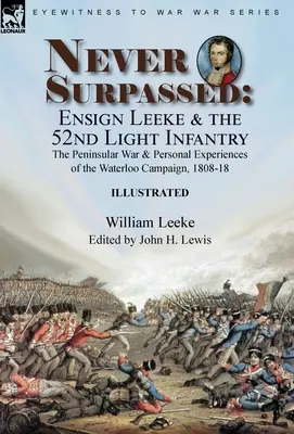 Niemals übertroffen: Fähnrich Leeke und die 52. leichte Infanterie: der Halbinselkrieg und persönliche Erlebnisse im Waterloo-Feldzug 1808-1 - Never Surpassed: Ensign Leeke and the 52nd Light Infantry: the Peninsular War and Personal Experiences of the Waterloo Campaign, 1808-1