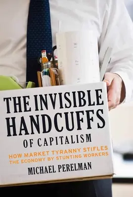 Die unsichtbaren Handschellen des Kapitalismus: Wie die Tyrannei des Marktes die Wirtschaft unterdrückt, indem sie die Arbeitnehmer behindert - The Invisible Handcuffs of Capitalism: How Market Tyranny Stifles the Economy by Stunting Workers