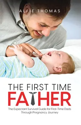 Das erste Mal Vater: Der Überlebensratgeber für werdende Väter auf dem Weg durch die Schwangerschaft - The First Time Father: The Expectant Survival Guide for First-Time Dads Through Pregnancy Journey