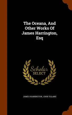 Die Oceana und andere Werke von James Harrington, Esq - The Oceana, And Other Works Of James Harrington, Esq