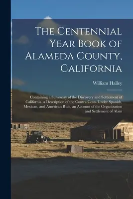 The Centennial Year Book of Alameda County, California: Enthält eine Zusammenfassung der Entdeckung und Besiedlung Kaliforniens, eine Beschreibung des Contr - The Centennial Year Book of Alameda County, California: Containing a Summary of the Discovery and Settlement of California, a Description of the Contr