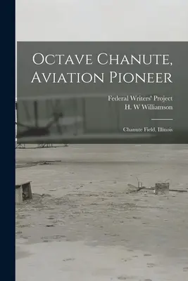 Octave Chanute, Luftfahrtpionier: Chanute Field, Illinois (Federal Writers' Project (Illinois)) - Octave Chanute, Aviation Pioneer: Chanute Field, Illinois (Federal Writers' Project (Illinois))