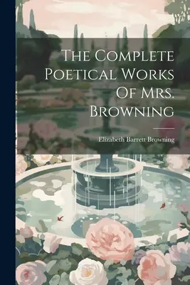 Die vollständigen poetischen Werke von Frau Browning - The Complete Poetical Works Of Mrs. Browning