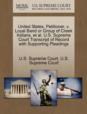 Vereinigte Staaten, Antragsteller, gegen Loyal Band or Group of Creek Indians, Et Al. U.S. Supreme Court Abschrift des Protokolls mit begleitenden Schriftsätzen - United States, Petitioner, V. Loyal Band or Group of Creek Indians, Et Al. U.S. Supreme Court Transcript of Record with Supporting Pleadings