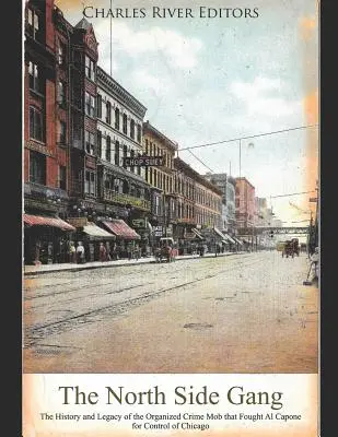 Die North Side Gang: Geschichte und Vermächtnis der organisierten Verbrecherbande, die mit Al Capone um die Kontrolle über Chicago kämpfte - The North Side Gang: The History and Legacy of the Organized Crime Mob that Fought Al Capone for Control of Chicago