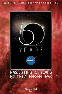 Die ersten 50 Jahre der NASA: Historische Perspektiven; NASA 50 Anniversary Proceedings - NASA's First 50 Years: Historical Perspectives; NASA 50 Anniversary Proceedings