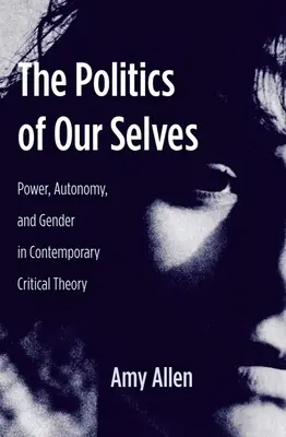 Die Politik unseres Selbst: Macht, Autonomie und Geschlecht in der zeitgenössischen kritischen Theorie - The Politics of Our Selves: Power, Autonomy, and Gender in Contemporary Critical Theory