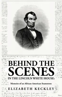 Hinter den Kulissen des Weißen Hauses von Lincoln: Memoiren einer afro-amerikanischen Näherin: Memoiren einer afro-amerikanischen Näherin von: Elizabeth Keckl - Behind the Scenes in the Lincoln White House: Memoirs of an African-American Seamstress: Memoirs of an African-American Seamstress By: Elizabeth Keckl