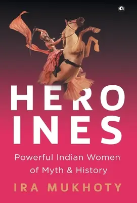 Heldinnen: Mächtige indianische Frauen aus Mythos und Geschichte - Heroines: Powerful Indian Women of Myth and History