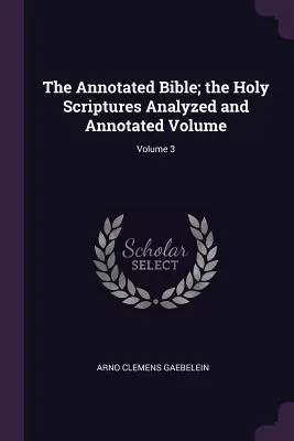 Die kommentierte Bibel; die Heilige Schrift, analysiert und kommentiert; Band 3 - The Annotated Bible; the Holy Scriptures Analyzed and Annotated Volume; Volume 3