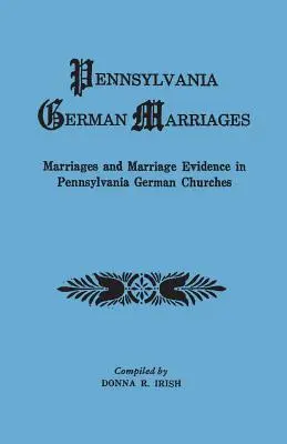Pennsylvania German Marriages. Eheschließungen und Heiratsnachweise in deutschen Kirchen in Pennsylvania - Pennsylvania German Marriages. Marriages and Marriage Evidence in Pennsylvania German Churchs