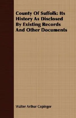 Die Grafschaft Suffolk: Seine Geschichte anhand vorhandener Aufzeichnungen und anderer Dokumente - County Of Suffolk: Its History As Disclosed By Existing Records And Other Documents