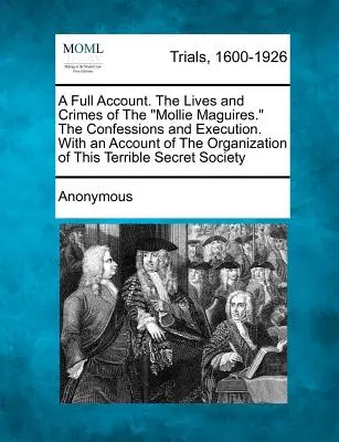 Ein vollständiger Bericht über das Leben und die Verbrechen der Mollie Maguires, die Geständnisse und die Hinrichtung, mit einem Bericht über die Organisation dieses schrecklichen Geheimnisses - A Full Account. the Lives and Crimes of the Mollie Maguires. the Confessions and Execution. with an Account of the Organization of This Terrible Secre