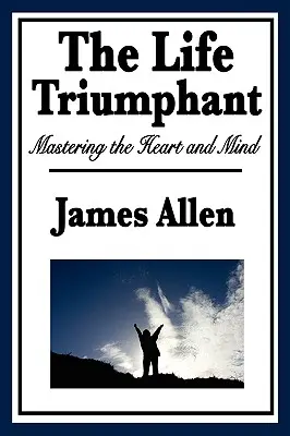 Das triumphale Leben: Die Beherrschung von Herz und Verstand - The Life Triumphant: Mastering the Heart and Mind