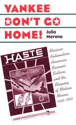 Yankee Don't Go Home!: Mexikanischer Nationalismus, amerikanische Geschäftskultur und die Gestaltung des modernen Mexiko, 1920-1950 - Yankee Don't Go Home!: Mexican Nationalism, American Business Culture, and the Shaping of Modern Mexico, 1920-1950