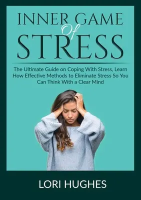 Inner Game of Stress: Der ultimative Leitfaden zur Stressbewältigung, Erfahren Sie, wie Sie mit effektiven Methoden Stress abbauen können, damit Sie klarer denken können - Inner Game of Stress: The Ultimate Guide on Coping With Stress, Learn How Effective Methods to Eliminate Stress So You Can Think With a Clea