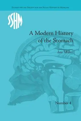 Eine moderne Geschichte des Magens: Magenkrankheiten, Medizin und die britische Gesellschaft, 1800-1950 - A Modern History of the Stomach: Gastric Illness, Medicine and British Society, 1800-1950