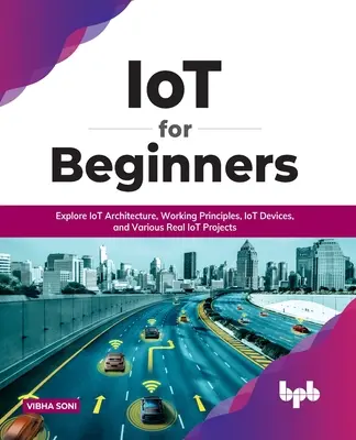 IoT für Einsteiger: Entdecken Sie die IoT-Architektur, Arbeitsprinzipien, IoT-Geräte und verschiedene echte IoT-Projekte: Erforschen Sie die IoT-Architektur, Wo - IoT for Beginners: Explore IoT Architecture, Working Principles, IoT Devices, and Various Real IoT Projects: Explore IoT Architecture, Wo