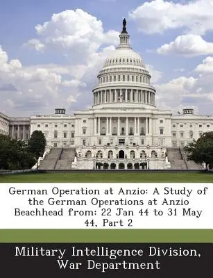German Operation at Anzio: A Study of the German Operations at Anzio Beachhead From: 22. Januar 44 bis 31. Mai 44, Teil 2 - German Operation at Anzio: A Study of the German Operations at Anzio Beachhead From: 22 Jan 44 to 31 May 44, Part 2