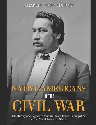 Amerikanische Ureinwohner im Bürgerkrieg: Geschichte und Vermächtnis der Teilnahme verschiedener Indianerstämme am Krieg zwischen den Staaten - Native Americans in the Civil War: The History and Legacy of Various Indian Tribes' Participation in the War Between the States