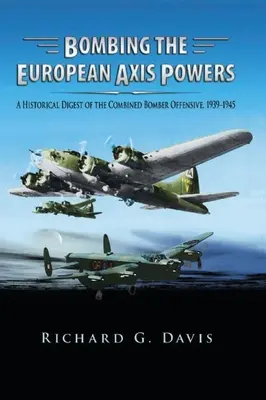 Bombardierung der europäischen Achsenmächte: Ein historischer Abriss der kombinierten Bomberoffensive, 1939 -1945 - Bombing the European Axis Powers: A Historical Digest of the Combined Bomber Offensive, 1939 -1945