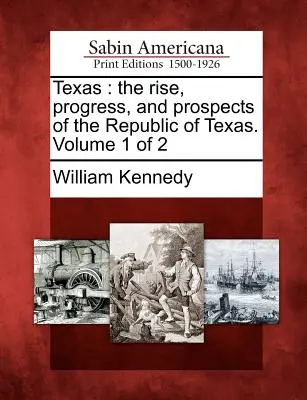 Texas: Aufstieg, Fortschritt und Aussichten der Republik Texas. Band 1 von 2 - Texas: The Rise, Progress, and Prospects of the Republic of Texas. Volume 1 of 2