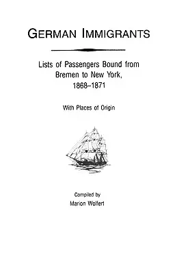 Deutsche Einwanderer: Listen der Passagiere von Bremen nach New York, 1868-1871, mit Herkunftsorten - German Immigrants: Lists of Passengers Bound from Bremen to New York, 1868-1871, with Places of Origin