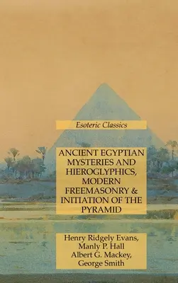 Altägyptische Mysterien und Hieroglyphen, moderne Freimaurerei & Einweihung der Pyramide: Esoterische Klassiker - Ancient Egyptian Mysteries and Hieroglyphics, Modern Freemasonry & Initiation of the Pyramid: Esoteric Classics