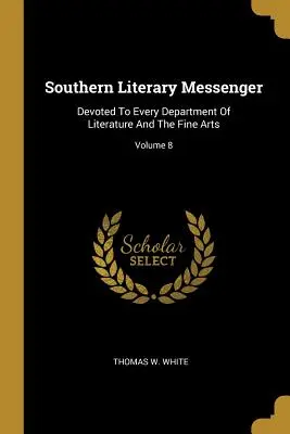 Südlicher Literarischer Bote: Jedem Fachbereich der Literatur und der schönen Künste gewidmet; Band 8 - Southern Literary Messenger: Devoted To Every Department Of Literature And The Fine Arts; Volume 8