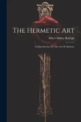 Die hermetische Kunst: Eine Einführung in die Kunst der Alchemie - The Hermetic Art: An Introduction To The Art Of Alchemy