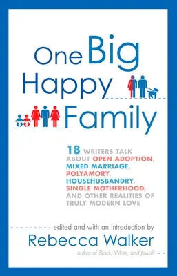 Eine große glückliche Familie: 18 Autoren sprechen über offene Adoption, gemischte Ehen, Polyamorie, Hausfrauenehe, alleinerziehende Mütter und andere Realitäten - One Big Happy Family: 18 Writers Talk About Open Adoption, Mixed Marriage, Polyamory, Househusbandry, Single Motherhood, and Other Realities