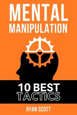 Mentale Manipulation: Die TOP 10 Manipulationstechniken, Lernen Sie, wie Sie Menschen beeinflussen können, über dunkle Psychologie, Überredungstaktiken, Geist und - Mental Manipulation: The TOP 10 Manipulation Techniques, Learn How To Influence People, About Dark Psychology, Persuasion Tactics, Mind and