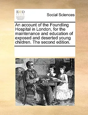 Ein Bericht über das Foundling Hospital in London, für die Pflege und Erziehung ausgesetzter und verlassener junger Kinder. die zweite Ausgabe. - An Account of the Foundling Hospital in London, for the Maintenance and Education of Exposed and Deserted Young Children. the Second Edition.