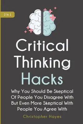 Critical Thinking Hacks 2 in 1: Warum Sie skeptisch gegenüber Menschen sein sollten, mit denen Sie nicht einverstanden sind, aber noch skeptischer gegenüber Menschen, mit denen Sie einverstanden sind - Critical Thinking Hacks 2 In 1: Why You Should Be Skeptical Of People You Disagree With But Even More Skeptical With People You Agree With