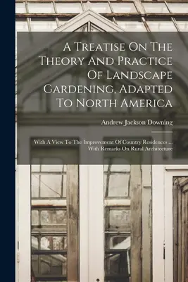 A Treatise On The Theory And Practice Of Landscape Gardening, Adapted To North America: With A View To The Improvement Of Country Residences ... Mit - A Treatise On The Theory And Practice Of Landscape Gardening, Adapted To North America: With A View To The Improvement Of Country Residences ... With