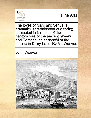 The Loves of Mars and Venus; Eine dramatische Tanzunterhaltung, versucht in Nachahmung der Pantomimen der alten Griechen und Römer; als Perfo - The Loves of Mars and Venus; A Dramatick Entertainment of Dancing, Attempted in Imitation of the Pantomimes of the Ancient Greeks and Romans; As Perfo