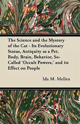 Die Wissenschaft und das Geheimnis der Katze - Ihr evolutionärer Status, ihr Altertum als Haustier, ihr Körper, ihr Gehirn, ihr Verhalten, ihre so genannten 'okkulten Kräfte' und ihre Wirkung - The Science and the Mystery of the Cat - Its Evolutionary Status, Antiquity as a Pet, Body, Brain, Behavior, So-Called 'Occult Powers, ' and its Effec