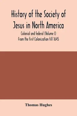 Geschichte der Gesellschaft Jesu in Nordamerika, kolonial und föderal (Band I) Von der ersten Kolonisation bis 1645 - History of the Society of Jesus in North America, colonial and federal (Volume I) From the first Colonization till 1645