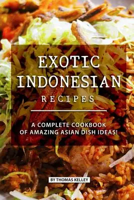 Exotische indonesische Rezepte: Ein komplettes Kochbuch mit verblüffenden Ideen für asiatische Gerichte! - Exotic Indonesian Recipes: A Complete Cookbook of Amazing Asian Dish Ideas!
