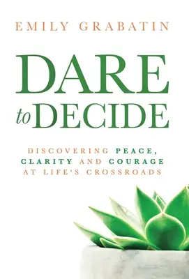 Wage es, dich zu entscheiden: Frieden, Klarheit und Mut an den Scheidewegen des Lebens entdecken - Dare to Decide: Discovering Peace, Clarity and Courage at Life's Crossroads