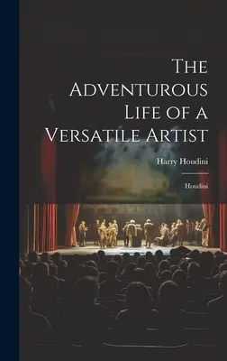 Das abenteuerliche Leben eines vielseitigen Künstlers: Houdini - The Adventurous Life of a Versatile Artist: Houdini