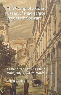 Die vollständigen Gerichtsfälle des Magistrats Frederick Stewart: wie in der China Mail berichtet, Juli 1881 bis März 1882 - The Complete Court Cases of Magistrate Frederick Stewart: as Reported in The China Mail, July 1881 to March 1882