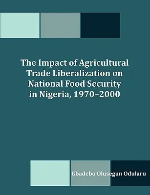 Die Auswirkungen der Liberalisierung des Agrarhandels auf die nationale Ernährungssicherheit in Nigeria, 1970-2000 - The Impact of Agricultural Trade Liberalization on National Food Security in Nigeria, 1970-2000