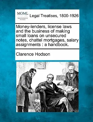 Geldverleiher, Lizenzgesetze und das Geschäft mit Kleinkrediten auf ungesicherte Schuldscheine, Sicherungshypotheken, Gehaltsabtretungen: A Handbook. - Money-Lenders, License Laws and the Business of Making Small Loans on Unsecured Notes, Chattel Mortgages, Salary Assignments: A Handbook.