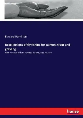 Erinnerungen an das Fliegenfischen auf Lachs, Forelle und Äsche: Mit Notizen über ihre Aufenthaltsorte, Gewohnheiten und Geschichte - Recollections of fly fishing for salmon, trout and grayling: Wth notes on their haunts, habits, and history