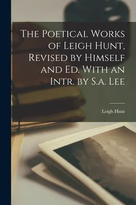 The Poetical Works of Leigh Hunt, Revised by Himself and Ed. Mit einem Intr. von S.a. Lee - The Poetical Works of Leigh Hunt, Revised by Himself and Ed. With an Intr. by S.a. Lee