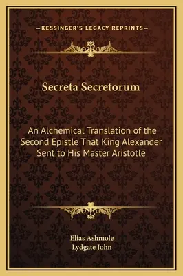 Secreta Secretorum: Eine alchemistische Übersetzung des zweiten Briefes, den König Alexander an seinen Meister Aristoteles sandte - Secreta Secretorum: An Alchemical Translation of the Second Epistle That King Alexander Sent to His Master Aristotle