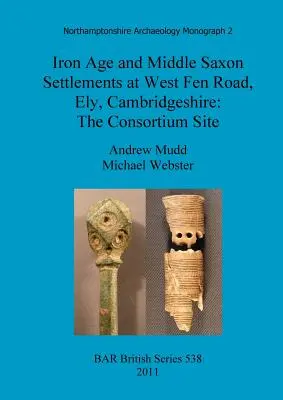 Eisenzeitliche und mittelsächsische Siedlungen an der West Fen Road, Ely, Cambridgeshire: Der Standort des Konsortiums - Iron Age and Middle Saxon Settlements at West Fen Road, Ely, Cambridgeshire: The Consortium Site